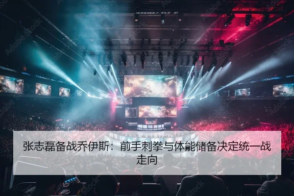 张志磊备战乔伊斯：前手刺拳与体能储备决定统一战走向